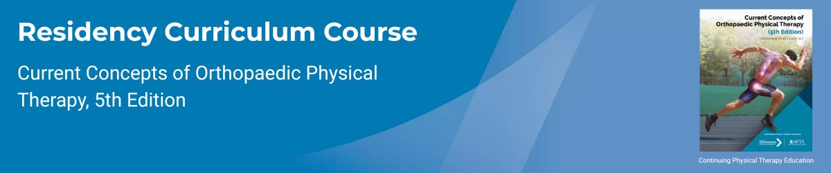 Residency Curriculum Course: Current Concepts of Orthopaedic Physical Therapy, 5th Ed.