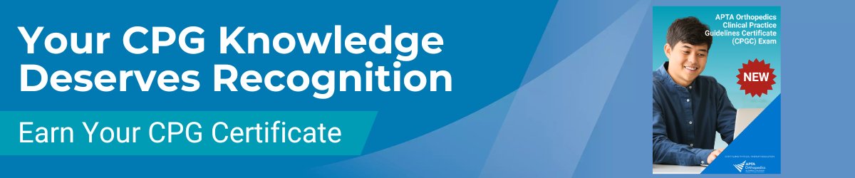 Introducing the APTA Orthopedics CPG Certificate Exam Introducing the APTA Orthopedics CPG Certificate Exam